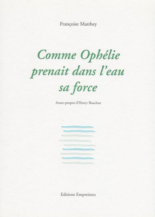 Françoise Matthey - Comme Ophélie prenait dans l’eau sa force Poème Françoise Matthey - Comme Ophélie prenait dans l’eau sa force Poème