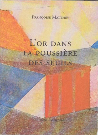 Françoise Matthey - L’or dans la poussière des seuils Françoise Matthey - L’or dans la poussière des seuils
