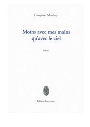 Françoise Matthey - Moins avec mes mains qu’avec le ciel Poème Françoise Matthey - Moins avec mes mains qu’avec le ciel Poème