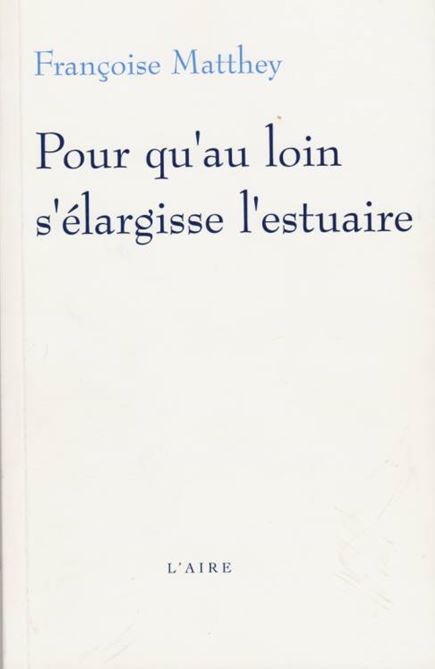 Françoise Matthey - Pour qu’au loin s’élargisse l’estuaire Françoise Matthey - Pour qu’au loin s’élargisse l’estuaire